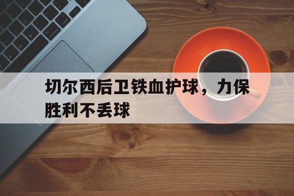 包含切尔西后卫铁血护球，力保胜利不丢球的词条
