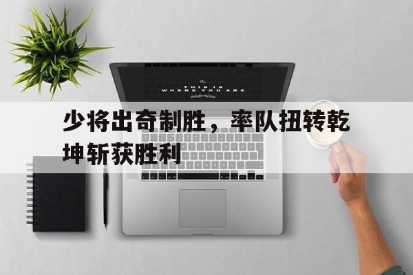 开云体育网页版登录入口-关于少将出奇制胜，率队扭转乾坤斩获胜利的信息